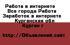 ..Работа в интернете   - Все города Работа » Заработок в интернете   . Курганская обл.,Курган г.